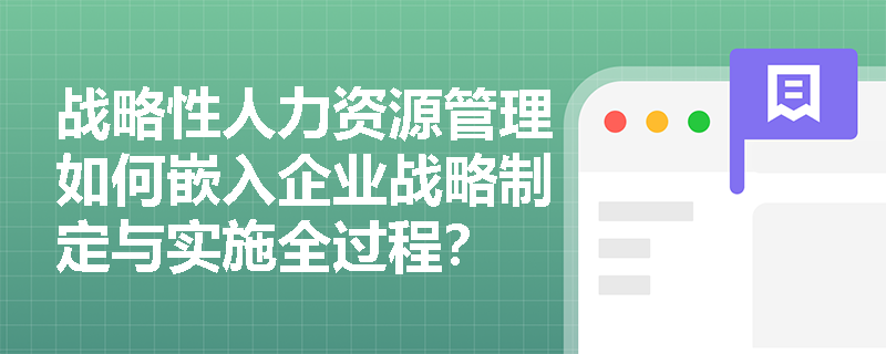 战略性人力资源管理如何嵌入企业战略制定与实施全过程？