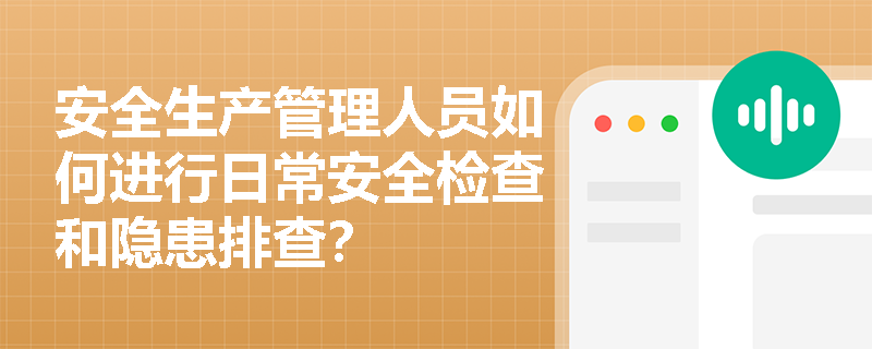 安全生产管理人员如何进行日常安全检查和隐患排查？