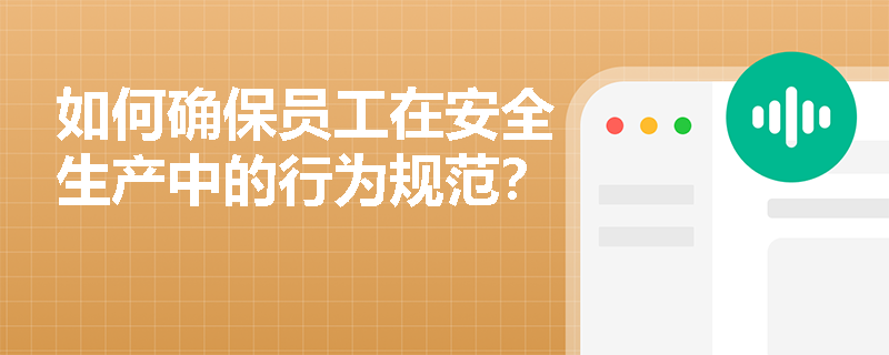 如何确保员工在安全生产中的行为规范？