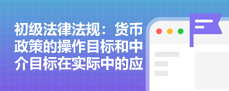 初级法律法规：货币政策的操作目标和中介目标在实际中的应用