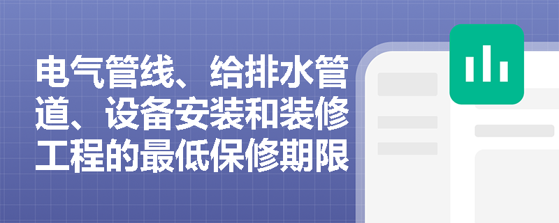 电气管线、给排水管道、设备安装和装修工程的最低保修期限是多少年？