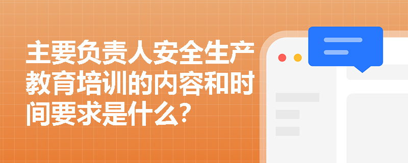 主要负责人安全生产教育培训的内容和时间要求是什么？
