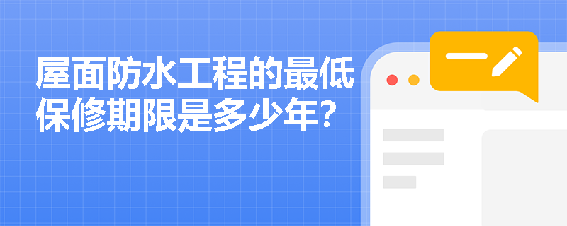 屋面防水工程的最低保修期限是多少年？