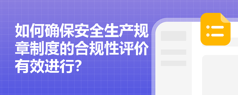 如何确保安全生产规章制度的合规性评价有效进行？