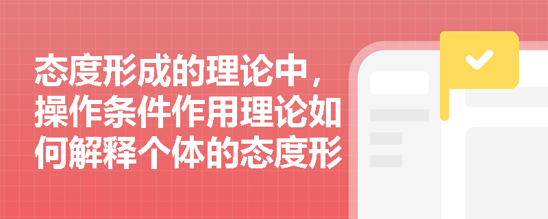 态度形成的理论中，操作条件作用理论如何解释个体的态度形成？