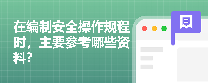 在编制安全操作规程时，主要参考哪些资料？