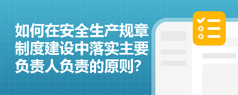 如何在安全生产规章制度建设中落实主要负责人负责的原则？