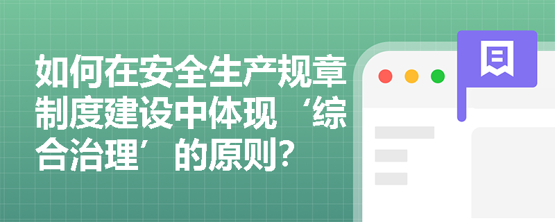 如何在安全生产规章制度建设中体现‘综合治理’的原则？