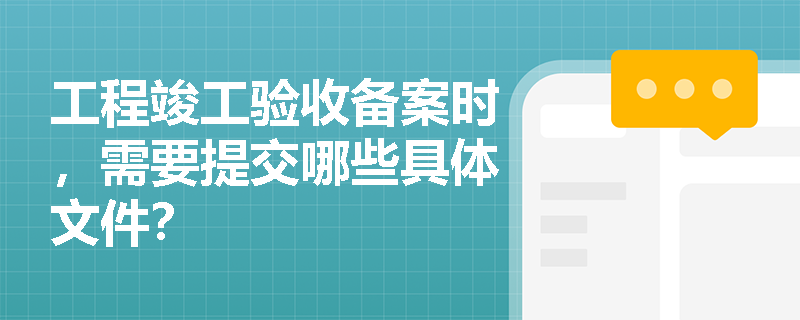 工程竣工验收备案时，需要提交哪些具体文件？