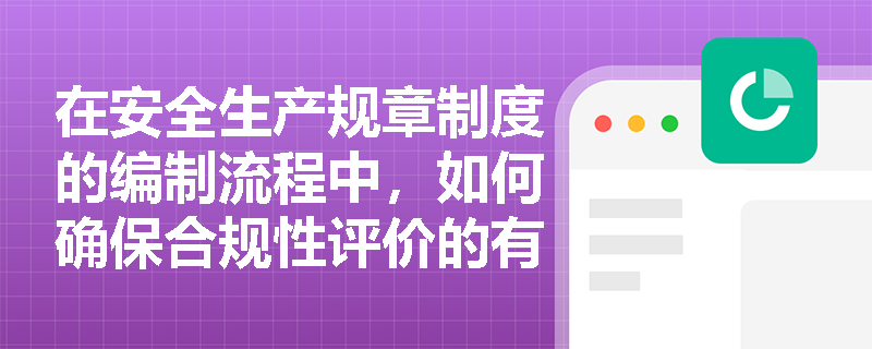 在安全生产规章制度的编制流程中，如何确保合规性评价的有效进行？