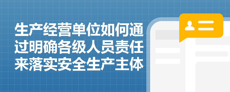 生产经营单位如何通过明确各级人员责任来落实安全生产主体责任？