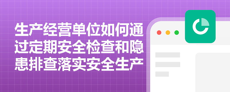生产经营单位如何通过定期安全检查和隐患排查落实安全生产主体责任？