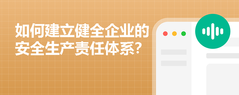 如何建立健全企业的安全生产责任体系？