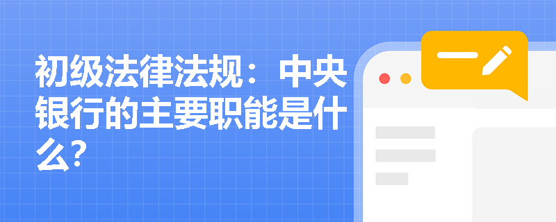 初级法律法规：中央银行的主要职能是什么？