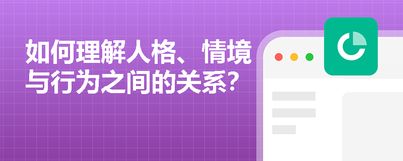 如何理解人格、情境与行为之间的关系? 如何理解人格、情境与行为之间的关系?