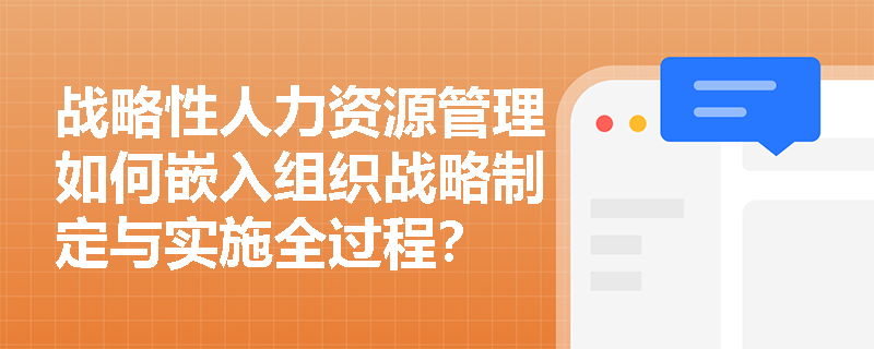 战略性人力资源管理如何嵌入组织战略制定与实施全过程？