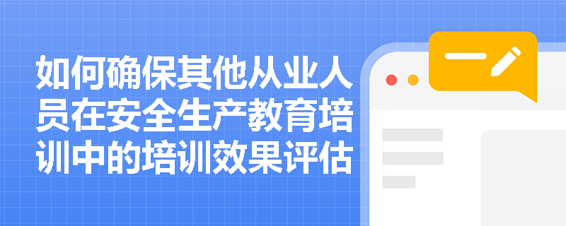如何确保其他从业人员在安全生产教育培训中的培训效果评估和改进？