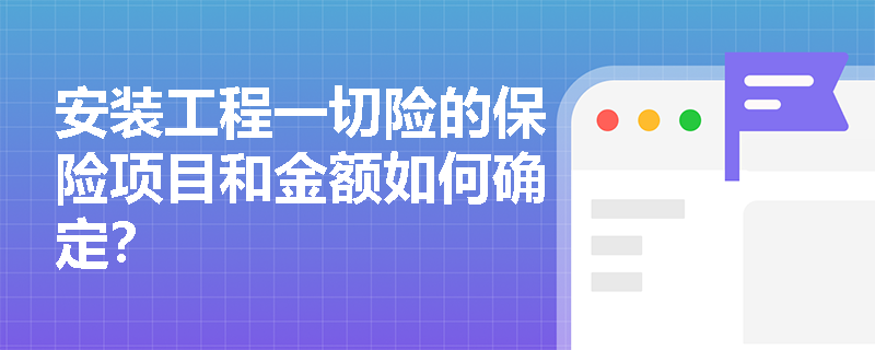安装工程一切险的保险项目和金额如何确定？