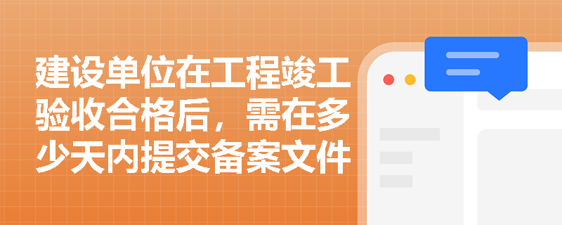 建设单位在工程竣工验收合格后，需在多少天内提交备案文件？