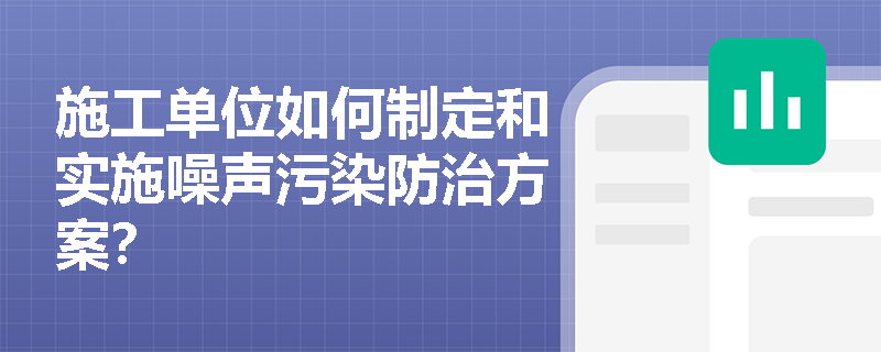 施工单位如何制定和实施噪声污染防治方案？