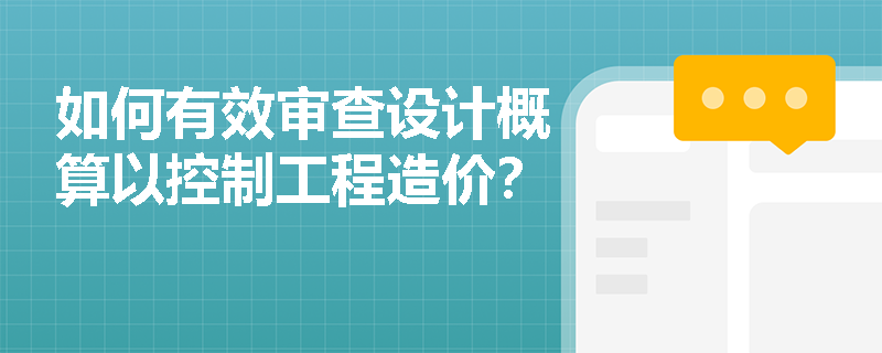 如何有效审查设计概算以控制工程造价？