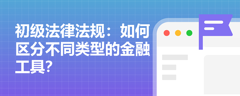 初级法律法规：如何区分不同类型的金融工具？