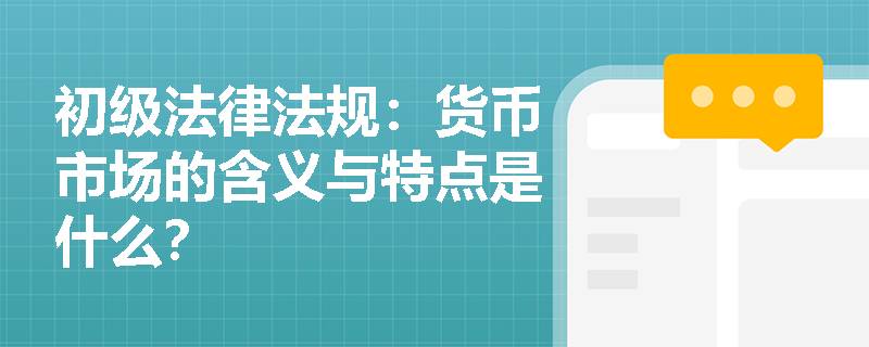 初级法律法规：货币市场的含义与特点是什么？