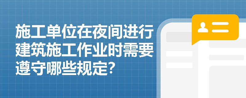 施工单位在夜间进行建筑施工作业时需要遵守哪些规定？