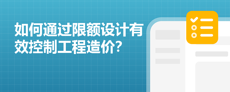 如何通过限额设计有效控制工程造价？