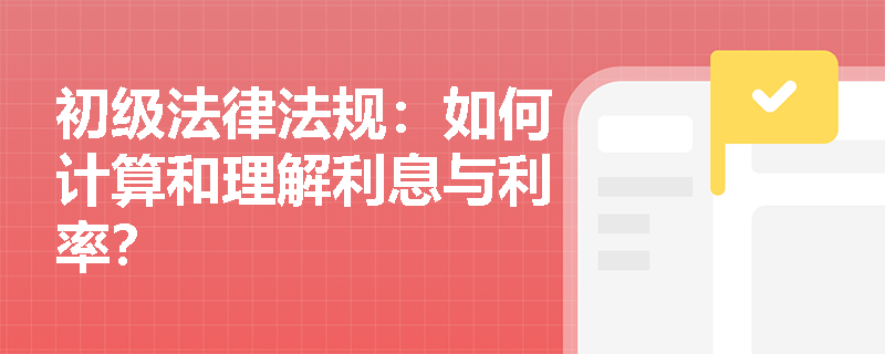 初级法律法规：如何计算和理解利息与利率？