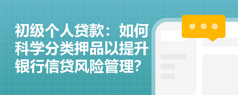 初级个人贷款：如何科学分类押品以提升银行信贷风险管理？