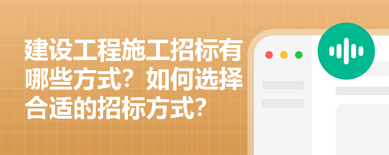 建设工程施工招标有哪些方式?如何选择合适的招标方式? 建设工程施工招标有哪些方式?如何选择合适的招标方式?