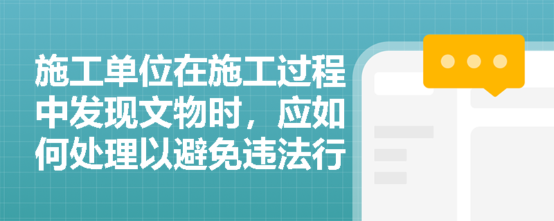 施工单位在施工过程中发现文物时，应如何处理以避免违法行为？