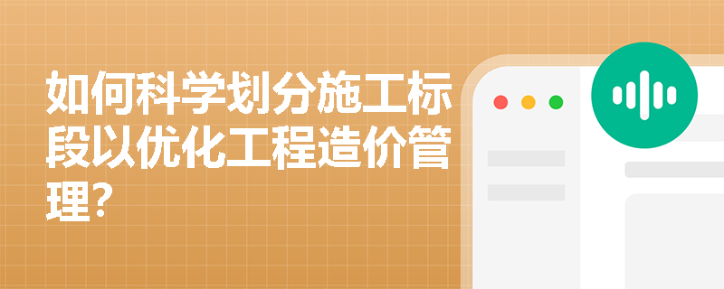 如何科学划分施工标段以优化工程造价管理? 如何科学划分施工标段以优化工程造价管理?