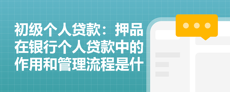 初级个人贷款：押品在银行个人贷款中的作用和管理流程是什么？