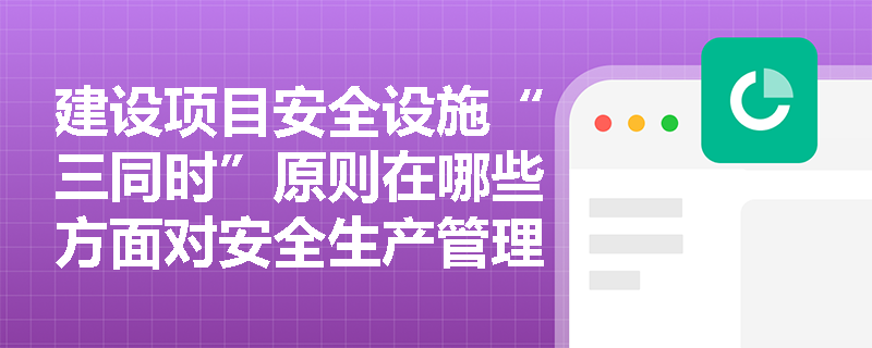 建设项目安全设施“三同时”原则在哪些方面对安全生产管理有重要影响？
