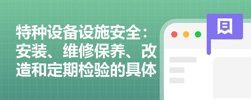 特种设备设施安全：安装、维修保养、改造和定期检验的具体步骤有哪些？