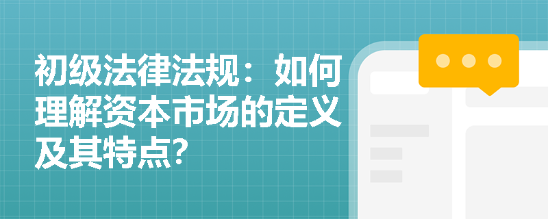 初级法律法规：如何理解资本市场的定义及其特点？