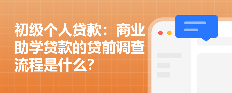 初级个人贷款：商业助学贷款的贷前调查流程是什么？