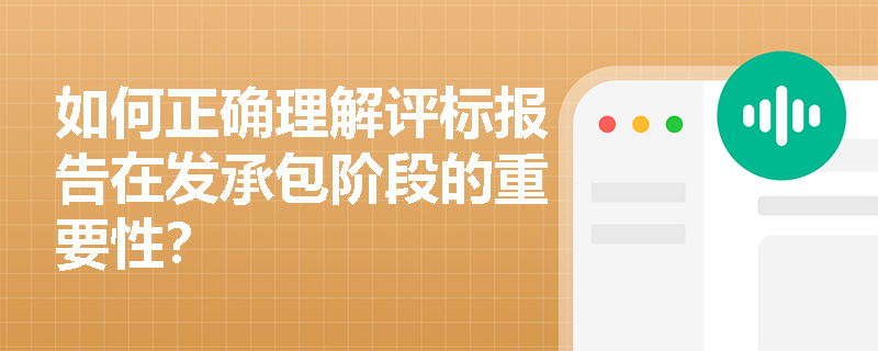 如何正确理解评标报告在发承包阶段的重要性? 如何正确理解评标报告在发承包阶段的重要性?