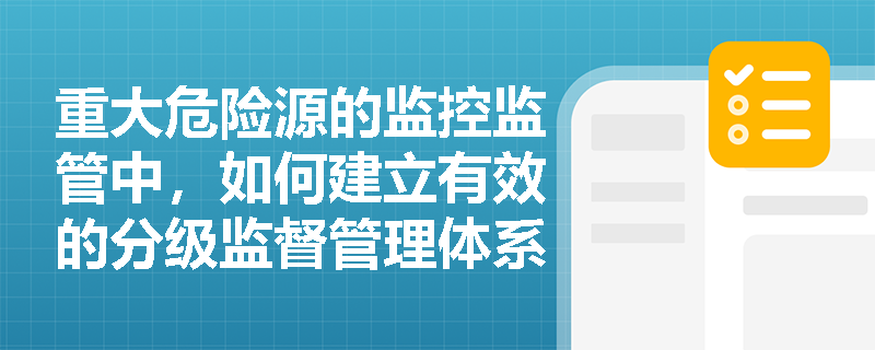 重大危险源的监控监管中，如何建立有效的分级监督管理体系？