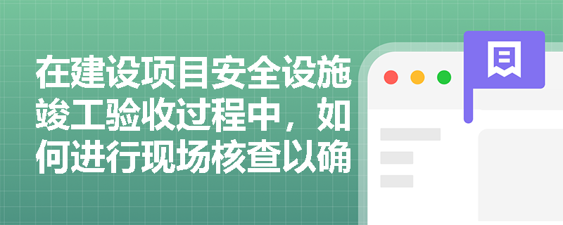 在建设项目安全设施竣工验收过程中，如何进行现场核查以确保验收的准确性？