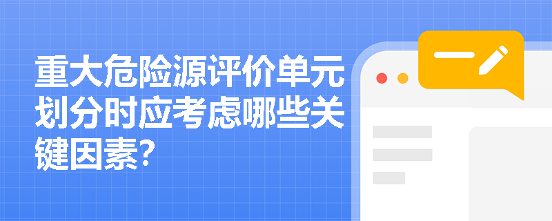 重大危险源评价单元划分时应考虑哪些关键因素? 重大危险源评价单元划分时应考虑哪些关键因素?