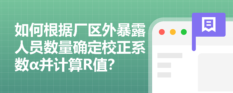 如何根据厂区外暴露人员数量确定校正系数α并计算R值? 如何根据厂区外暴露人员数量确定校正系数α并计算R值?