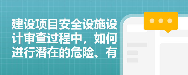 建设项目安全设施设计审查过程中,如何进行潜在的危险、有害因素分析? 建设项目安全设施设计审查过程中,如何进行潜在的危险、有害因素分析?