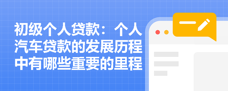 初级个人贷款：个人汽车贷款的发展历程中有哪些重要的里程碑事件？