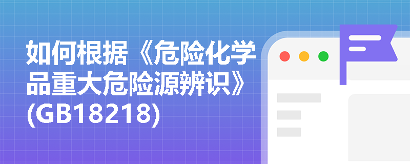 如何根据《危险化学品重大危险源辨识》(GB18218)标准进行重大危险源的判定？