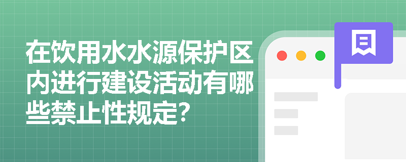 在饮用水水源保护区内进行建设活动有哪些禁止性规定? 在饮用水水源保护区内进行建设活动有哪些禁止性规定?