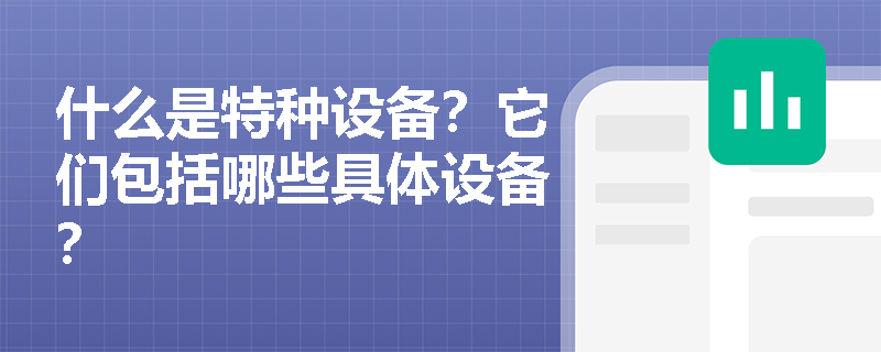 什么是特种设备?它们包括哪些具体设备? 什么是特种设备?它们包括哪些具体设备?