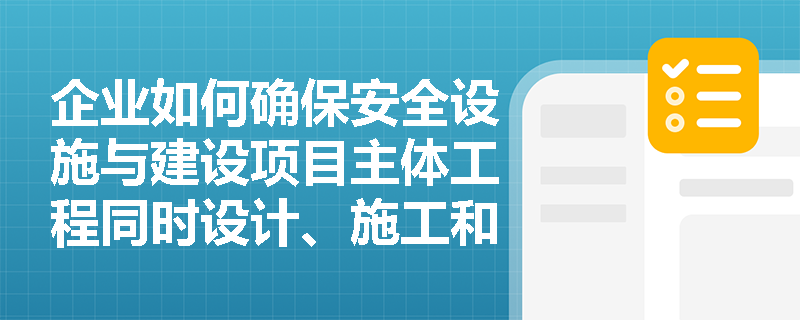 企业如何确保安全设施与建设项目主体工程同时设计、施工和投入使用? 企业如何确保安全设施与建设项目主体工程同时设计、施工和投入使用?